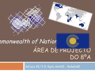 ÁREA DE PROJECTO DO 8ºA EsCoLa ES/3 D. EgAs MoNiZ - ReSeNdE  Commonwealth of Nations 