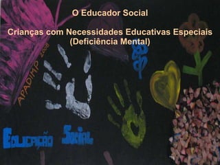O Educador Social Crianças com Necessidades Educativas Especiais (Deficiência Mental) 