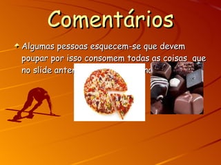 Comentários Algumas pessoas esquecem-se que devem poupar por isso consomem todas as coisas  que no slide anterior foram mencionadas. 