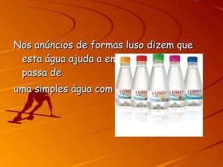 Nos anúncios de formas luso dizem que esta água ajuda a emagrecer, mas não passa de uma simples água com sabor. 