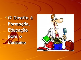 O Direito à Formação, Educação para o Consumo 