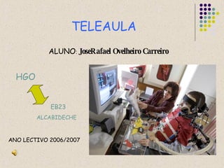 TELEAULA ALUNO :  JoseRafael Ovelheiro Carreiro HGO EB23 ALCABIDECHE ANO LECTIVO 2006/2007 