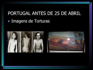 PORTUGAL ANTES DE 25 DE ABRIL
• Imagens de Torturas
 