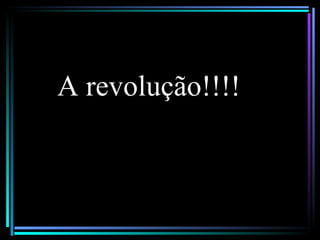 A revolução!!!!
 