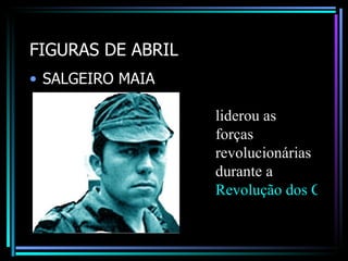 FIGURAS DE ABRIL
• SALGEIRO MAIA

                   liderou as
                   forças
                   revolucionárias
                   durante a
                   Revolução dos Cravo
 
