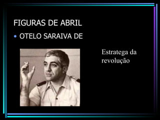 FIGURAS DE ABRIL
• OTELO SARAIVA DE

                     Estratega da
                     revolução
 
