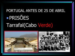 PORTUGAL ANTES DE 25 DE ABRIL

• PRISÕES
Tarrafal(Cabo Verde)
 