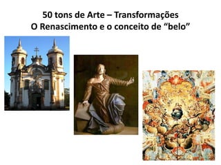 50 tons de Arte – Transformações
O Renascimento e o conceito de “belo”
 
