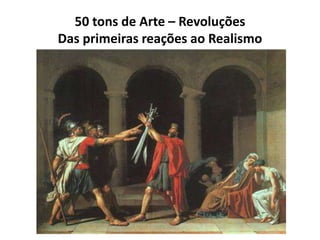 50 tons de Arte – Revoluções
Das primeiras reações ao Realismo
 