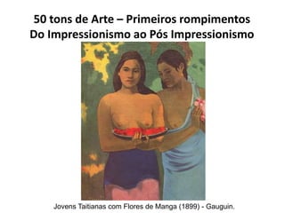 50 tons de Arte – Primeiros rompimentos
Do Impressionismo ao Pós Impressionismo
Jovens Taitianas com Flores de Manga (1899...