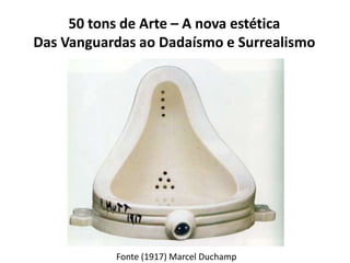 50 tons de Arte – A nova estética
Das Vanguardas ao Dadaísmo e Surrealismo
Fonte (1917) Marcel Duchamp
 