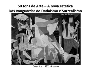 50 tons de Arte – A nova estética
Das Vanguardas ao Dadaísmo e Surrealismo
Guernica (1937) - Picasso
 