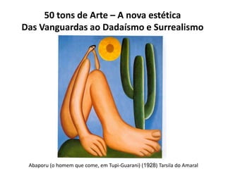 50 tons de Arte – A nova estética
Das Vanguardas ao Dadaísmo e Surrealismo
Abaporu (o homem que come, em Tupi-Guarani) (19...