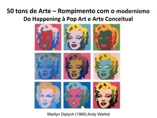 50 tons de Arte – Rompimento com o modernismo
Do Happening à Pop Art e Arte Conceitual
Marilyn Diptych (1960) Andy Warhol
 