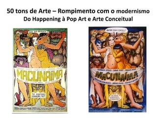 50 tons de Arte – Rompimento com o modernismo
Do Happening à Pop Art e Arte Conceitual
 