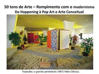 50 tons de Arte – Rompimento com o modernismo
Do Happening à Pop Art e Arte Conceitual
Tropicália, o grande penetrável (19...