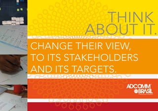 THINK
ABOUT IT.
CHANGE THEIR VIEW,
TO ITS STAKEHOLDERS
AND ITS TARGETS.
COMUNICAÇÃO INTEGRADA
 