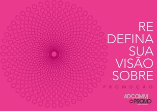 RE
DEFINA
SUA
VISÃO
SOBRE
P R O M O Ç Ã O
BRAND EXPERIENCE
 