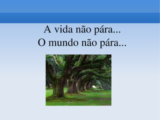 A vida não pára... O mundo não pára... 