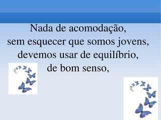 Nada de acomodação, sem esquecer que somos jovens, devemos usar de equilíbrio, de bom senso, 