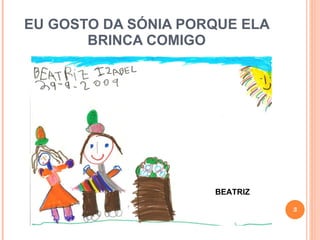 EU GOSTO DA SÓNIA PORQUE ELA BRINCA COMIGO BEATRIZ 