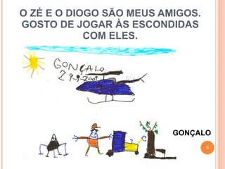 O ZÉ E O DIOGO SÃO MEUS AMIGOS. GOSTO DE JOGAR ÀS ESCONDIDAS COM ELES. GONÇALO 