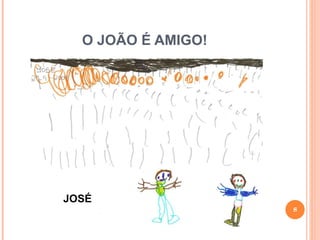 O JOÃO É AMIGO!  JOSÉ 