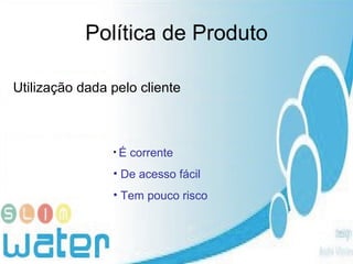 Política de Produto Utilização dada pelo cliente É corrente De acesso fácil Tem pouco risco 