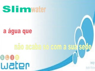 Slim  não acaba só com a sua sede water a água que 