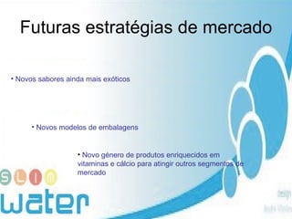 Futuras estratégias de mercado Novos sabores ainda mais exóticos Novos modelos de embalagens Novo género de produtos enriquecidos em vitaminas e cálcio para atingir outros segmentos de mercado 