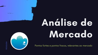 Análise de
Mercado
Pontos fortes e pontos fracos, relevantes ao mercado
P
E
S
Q
U
I
S
A
 