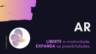 AR
LIBERTE a criatividade,
EXPANDA as possibilidades.
P
O
S
S
I
B
I
L
I
D
A
D
E
S
 