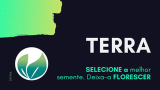 TERRA
SELECIONE a melhor
semente. Deixa-a FLORESCER
D
E
F
I
N
A
 