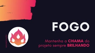 FOGO
Mantenha a CHAMA do
projeto sempre BRILHANDO
I
M
P
L
E
M
E
N
T
A
Ç
Ã
O
 