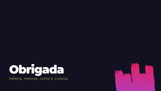 Obrigada
Helena, Heloíse, Jullia e Juliana.
 