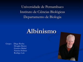 Albinismo Universidade de Pernambuco Instituto de Ciências Biológicas Departamento de Biologia Grupo:  Diego Rocha Douglas Bastos Gustavo Rafael Narcisa Holmes Rodrigo Luís 