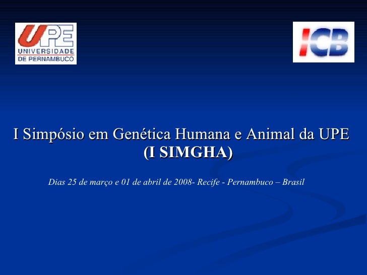 <ul><li>I Simpósio em Genética Humana e Animal da UPE  (I SIMGHA) </li></ul>Dias 25 de março e 01 de abril de 2008- Recife...