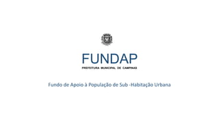 FUNDAPPREFEITURA MUNICIPAL DE CAMPINAS
Fundo de Apoio à População de Sub -Habitação Urbana
 