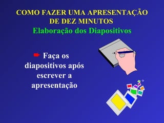 Faça os diapositivos após escrever a apresentação COMO FAZER UMA APRESENTAÇÃO DE DEZ MINUTOS   Elaboração dos Diapositivos 