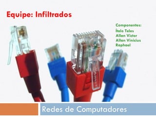 Equipe: Infiltrados   Componentes: Ítalo Teles Allan Victor Allan Vinicius Raphael   Redes de Computadores 