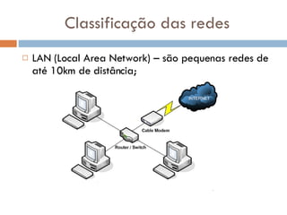 Classificação das redes LAN (Local Area Network) – são pequenas redes de até 10km de distância; 