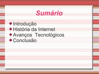 Sumário 
Introdução 
História da Internet 
Avanços Tecnológicos 
Conclusão 
 