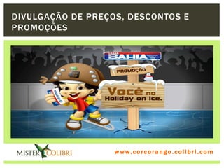 DIVULGAÇÃO DE PREÇOS, DESCONTOS E
PROMOÇÕES




                   w w w . w om e u c o lg b r c.o lo b r i . c o m
                     ww c . rcoran io. i c i m
 