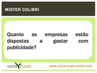 MISTER COLIBRI




Quanto as empresas                            estão
dispostas    a gastar                          com
publicidade?


                 w w w . w om e u c o lg b r c.o lo b r i . c o m
                   ww c . rcoran io. i c i m
 
