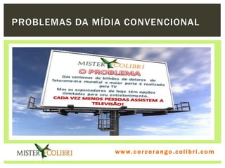 PROBLEMAS DA MÍDIA CONVENCIONAL




                 w w w . w om e u c o lg b r c.o lo b r i . c o m
                   ww c . rcoran io. i c i m
 