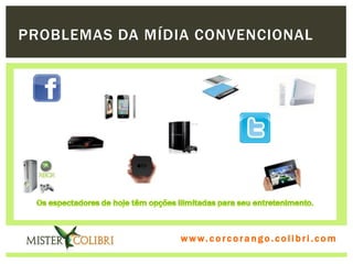 PROBLEMAS DA MÍDIA CONVENCIONAL




                 w w w . w om e u c o lg b r c.o lo b r i . c o m
                   ww c . rcoran io. i c i m
 