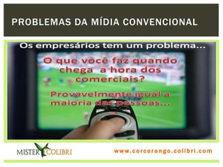 PROBLEMAS DA MÍDIA CONVENCIONAL




                 w w w . w om e u c o lg b r c.o lo b r i . c o m
                   ww c . rcoran io. i c i m
 