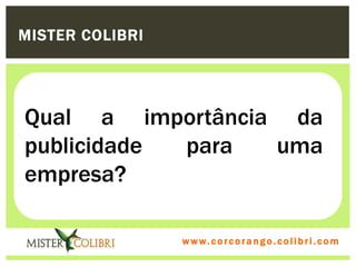 MISTER COLIBRI




Qual a importância da
publicidade para  uma
empresa?

                 w w w . w om e u c o lg b r c.o lo b r i . c o m
                   ww c . rcoran io. i c i m
 