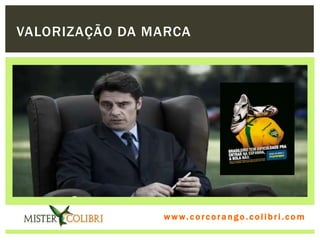 VALORIZAÇÃO DA MARCA




                w w w . w om e u c o lg b r c.o lo b r i . c o m
                  ww c . rcoran io. i c i m
 