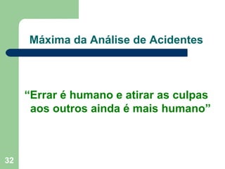 Máxima da Análise de Acidentes “ Errar é humano e atirar as culpas aos outros ainda é mais humano” 